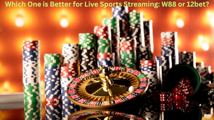 Which One is Better for Live Sports Streaming: W88 or 12bet?